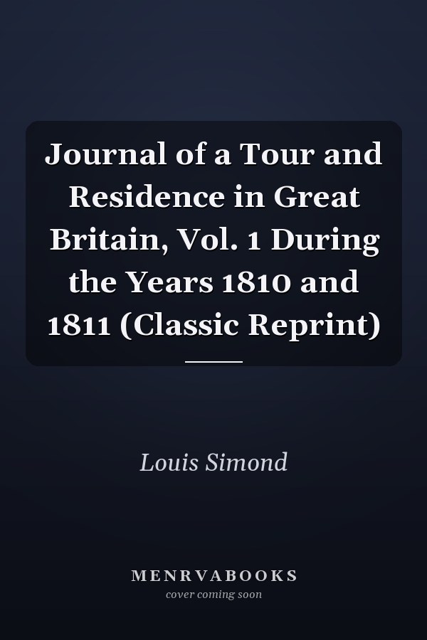 Journal of a Tour and Residence in Great Britain, Vol. 1 During the Years 1810 and 1811 (Classic Reprint)