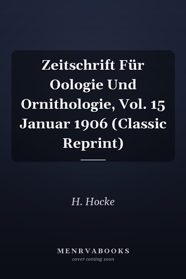 Zeitschrift Für Oologie Und Ornithologie, Vol. 15 Januar 1906 (Classic Reprint)