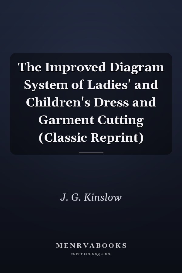 The Improved Diagram System of Ladies' and Children's Dress and Garment Cutting (Classic Reprint)
