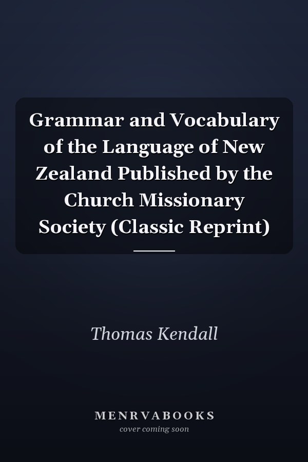 Grammar and Vocabulary of the Language of New Zealand Published by the Church Missionary Society (Classic Reprint)