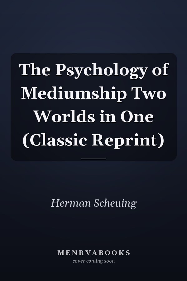 The Psychology of Mediumship Two Worlds in One (Classic Reprint)