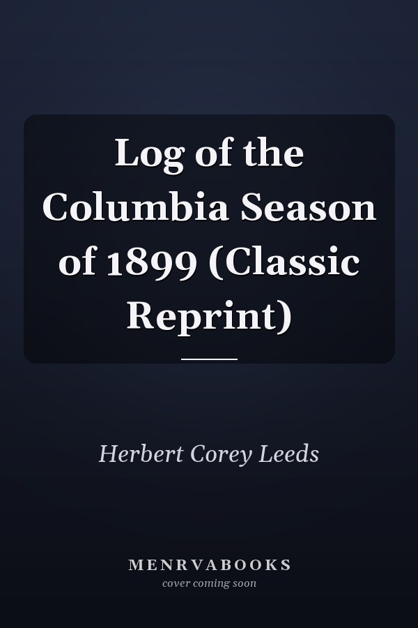Log of the Columbia Season of 1899 (Classic Reprint)