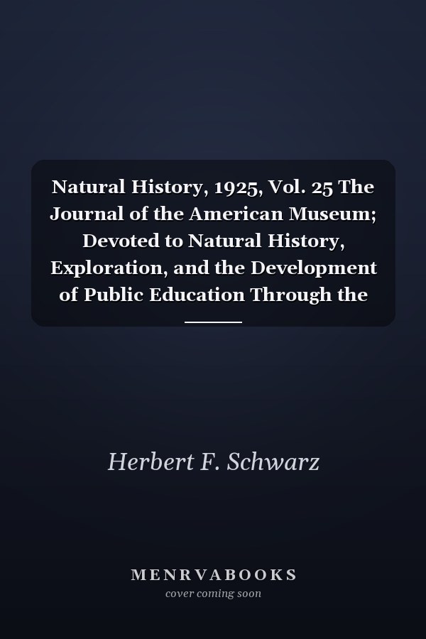 Natural History, 1925, Vol. 25 The Journal of the American Museum; Devoted to Natural History, Exploration, and the Development of Public Education Through the Museum (Classic Reprint)
