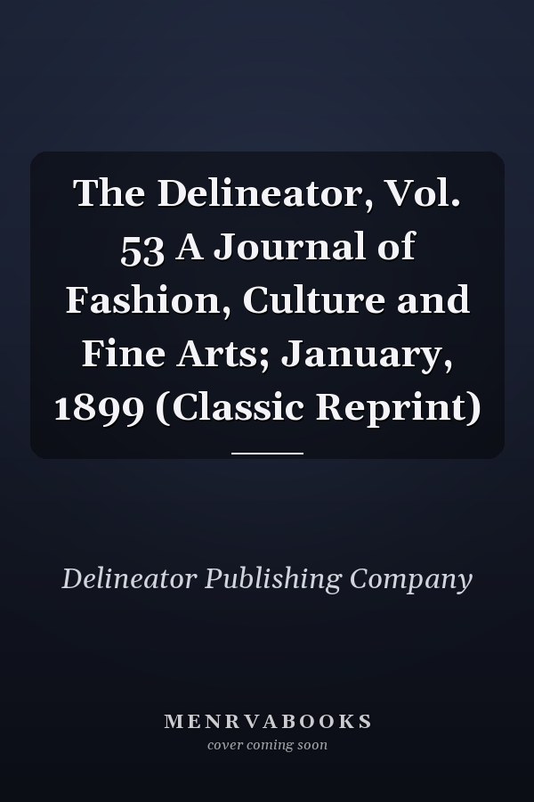 The Delineator, Vol. 53 A Journal of Fashion, Culture and Fine Arts; January, 1899 (Classic Reprint)