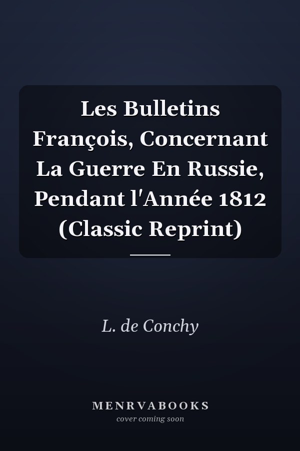 Les Bulletins François, Concernant La Guerre En Russie, Pendant l'Année 1812 (Classic Reprint)