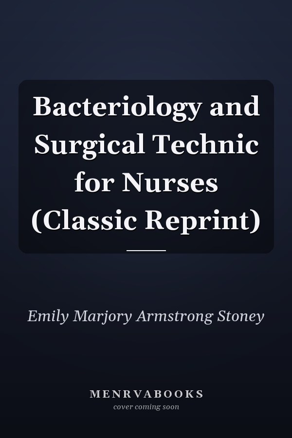 Bacteriology and Surgical Technic for Nurses (Classic Reprint)