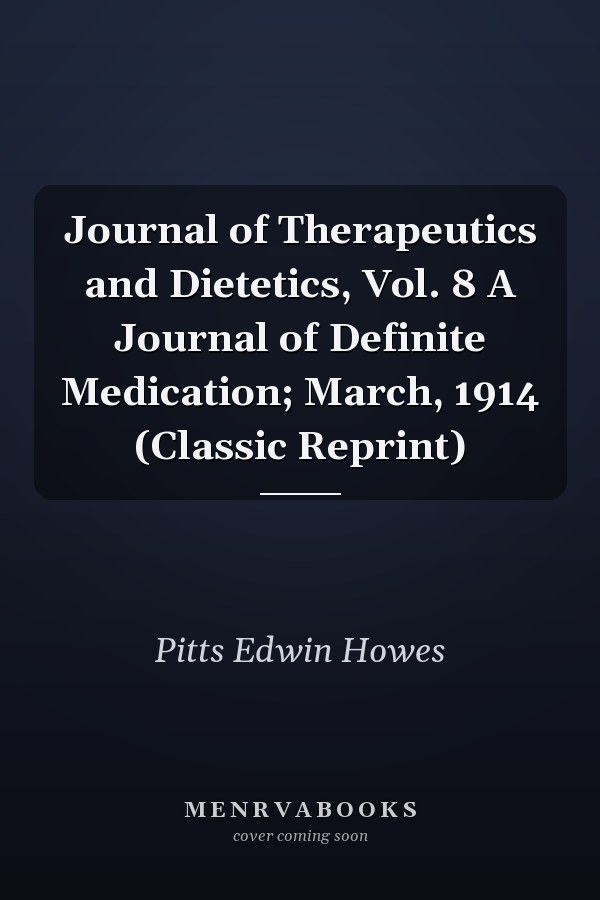 Journal of Therapeutics and Dietetics, Vol. 8 A Journal of Definite Medication; March, 1914 (Classic Reprint)