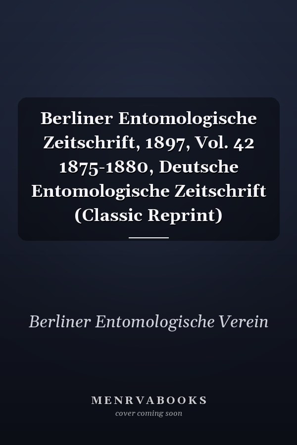Berliner Entomologische Zeitschrift, 1897, Vol. 42 1875-1880, Deutsche Entomologische Zeitschrift (Classic Reprint)