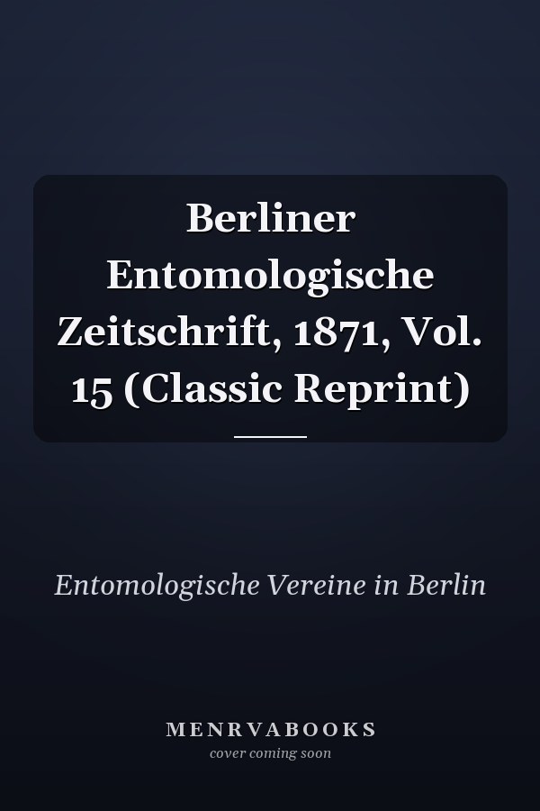Berliner Entomologische Zeitschrift, 1871, Vol. 15 (Classic Reprint)