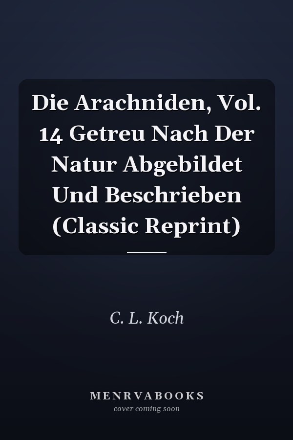 Die Arachniden, Vol. 14 Getreu Nach Der Natur Abgebildet Und Beschrieben (Classic Reprint)
