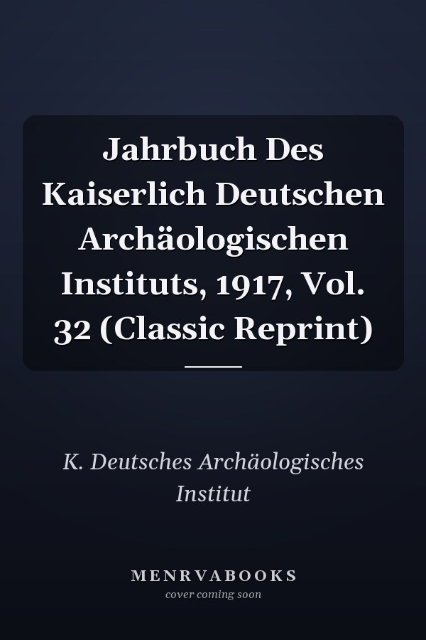 Jahrbuch Des Kaiserlich Deutschen Archäologischen Instituts, 1917, Vol. 32 (Classic Reprint)