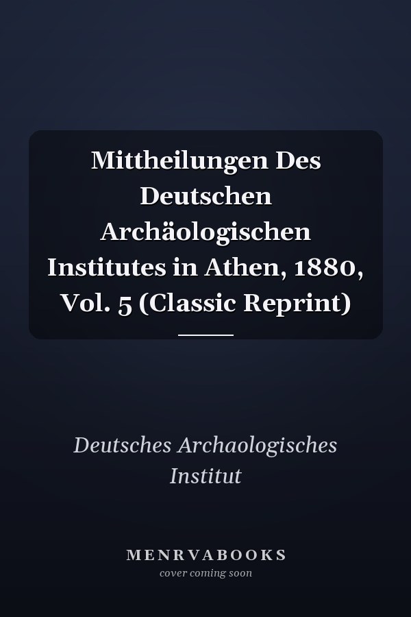 Mittheilungen Des Deutschen Archäologischen Institutes in Athen, 1880, Vol. 5 (Classic Reprint)
