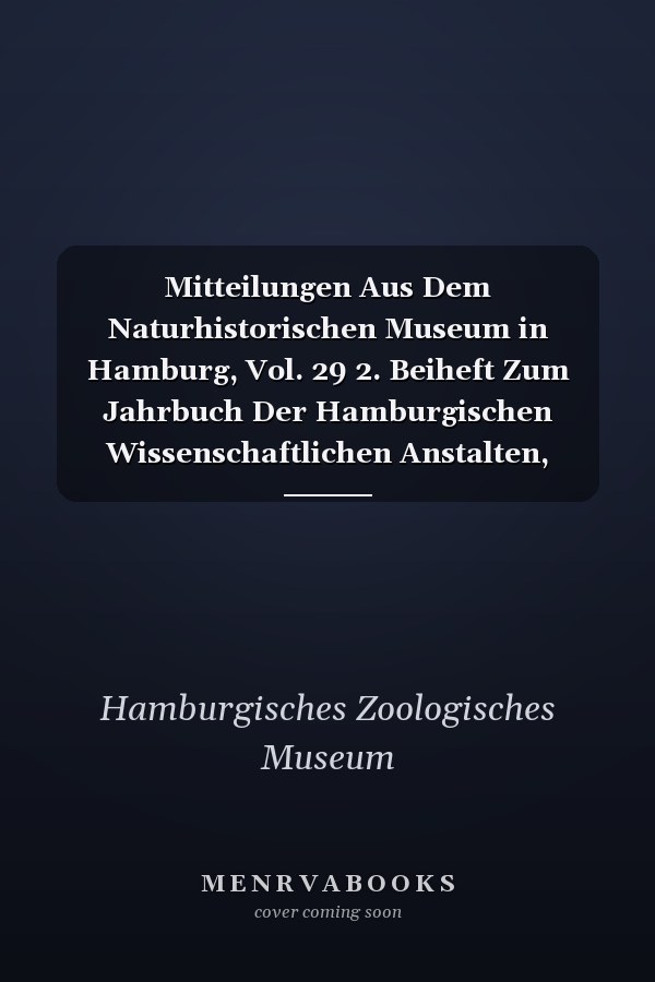Mitteilungen Aus Dem Naturhistorischen Museum in Hamburg, Vol. 29 2. Beiheft Zum Jahrbuch Der Hamburgischen Wissenschaftlichen Anstalten, XXIX., 1911 (Classic Reprint)