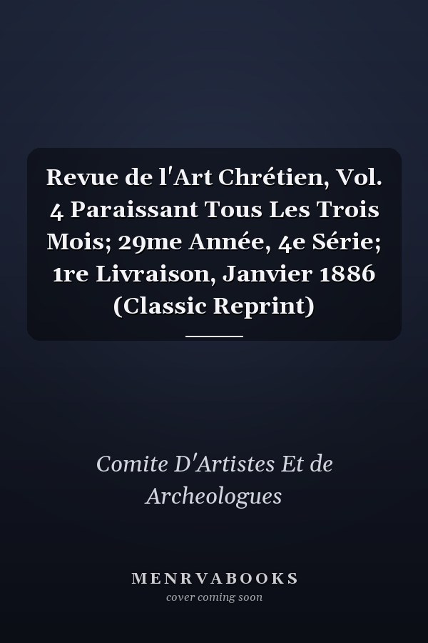 Revue de l'Art Chrétien, Vol. 4 Paraissant Tous Les Trois Mois; 29me Année, 4e Série; 1re Livraison, Janvier 1886 (Classic Reprint)