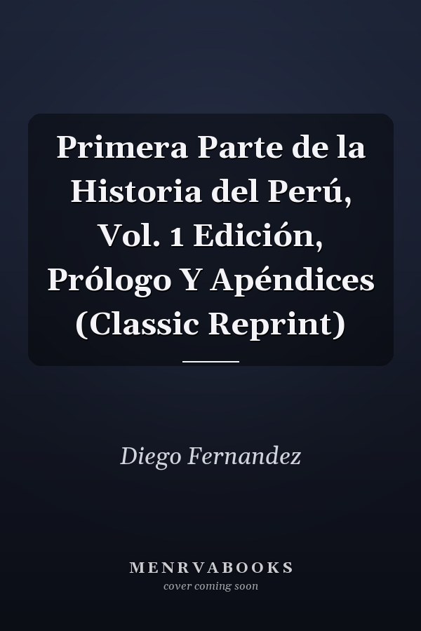 Primera Parte de la Historia del Perú, Vol. 1 Edición, Prólogo Y Apéndices (Classic Reprint)