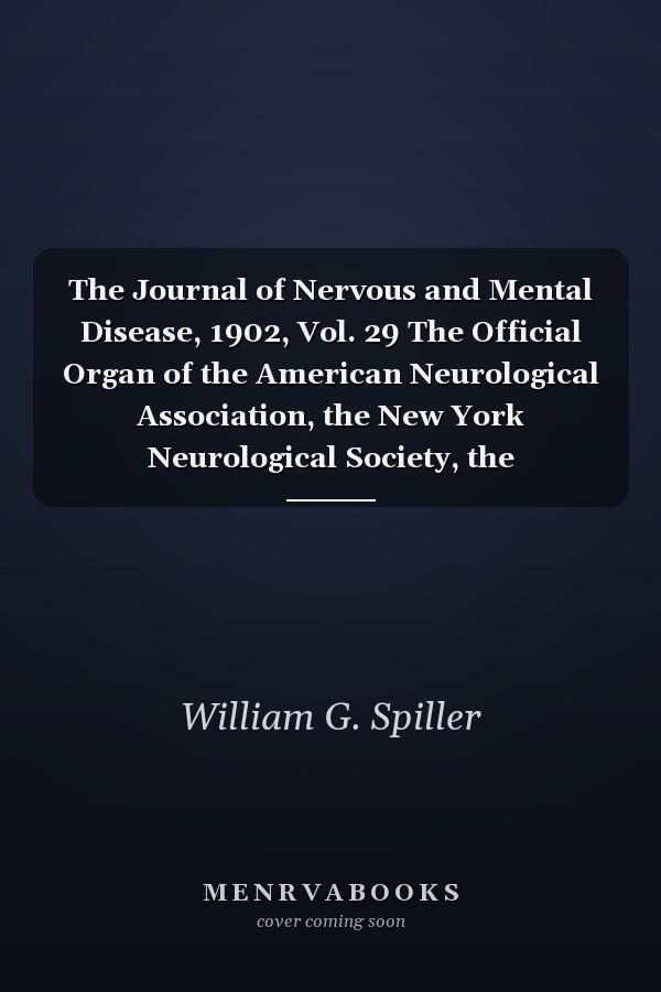 The Journal of Nervous and Mental Disease, 1902, Vol. 29 The Official Organ of the American Neurological Association, the New York Neurological Society, the Philadelphia Neurological Society and the Chicago Neurological Society (Classic Reprint)