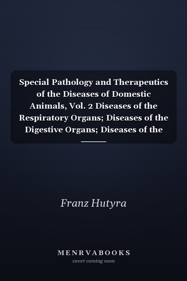 Special Pathology and Therapeutics of the Diseases of Domestic Animals, Vol. 2 Diseases of the Respiratory Organs; Diseases of the Digestive Organs; Diseases of the Nervous System; Diseases of the Organs of Locomotion; Diseases of the Skin
