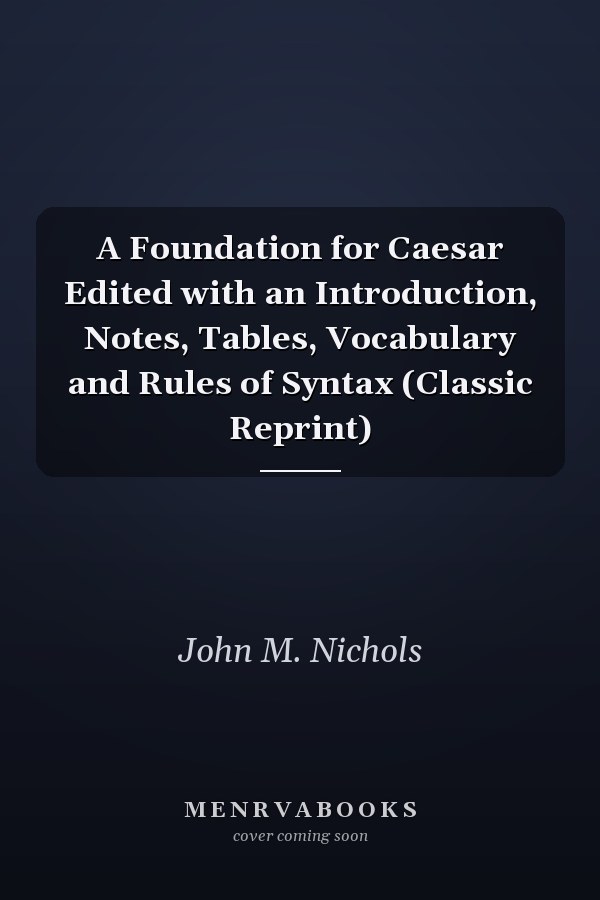 A Foundation for Caesar Edited with an Introduction, Notes, Tables, Vocabulary and Rules of Syntax (Classic Reprint)