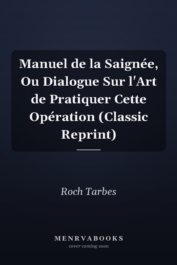 Manuel de la Saignée, Ou Dialogue Sur l'Art de Pratiquer Cette Opération (Classic Reprint)