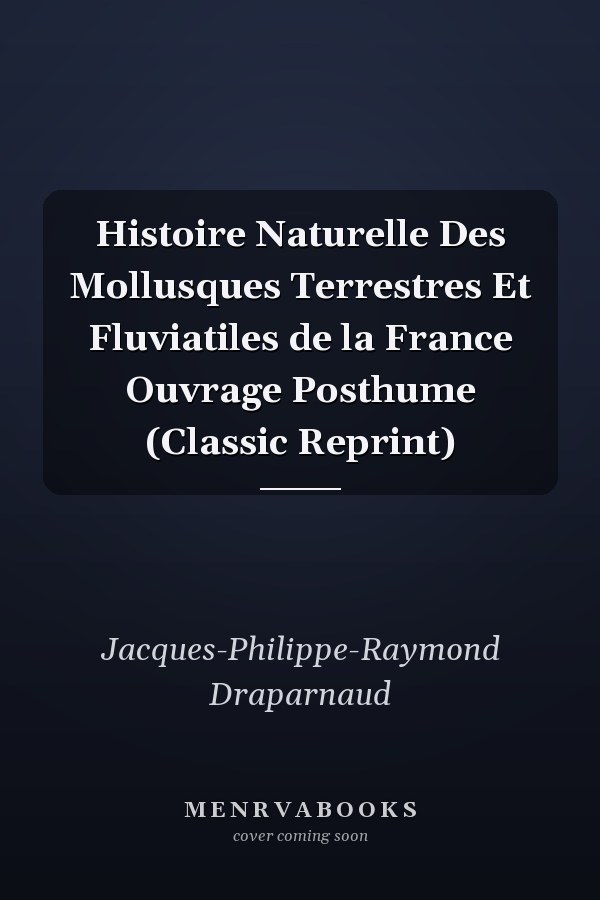 Histoire Naturelle Des Mollusques Terrestres Et Fluviatiles de la France Ouvrage Posthume (Classic Reprint)