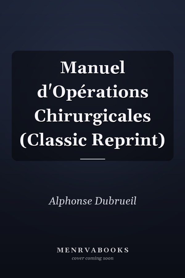 Manuel d'Opérations Chirurgicales (Classic Reprint)
