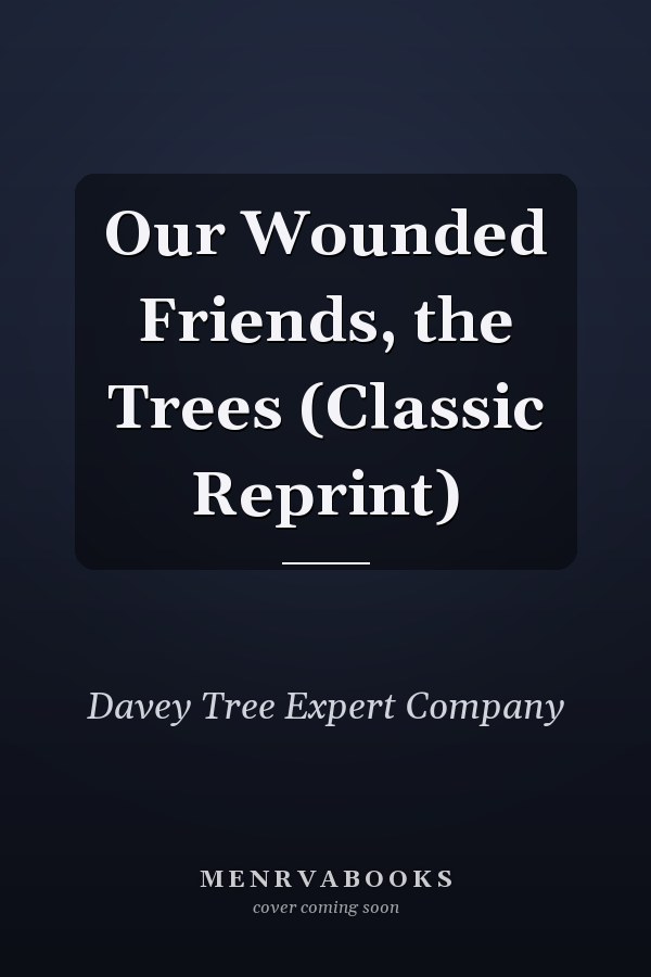 Our Wounded Friends, the Trees (Classic Reprint)