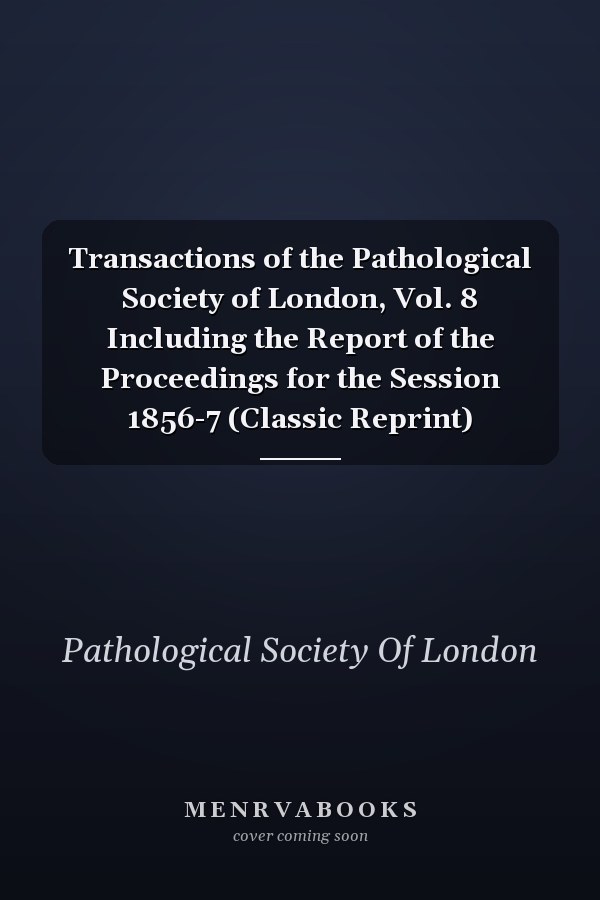 Transactions of the Pathological Society of London, Vol. 8 Including the Report of the Proceedings for the Session 1856-7 (Classic Reprint)