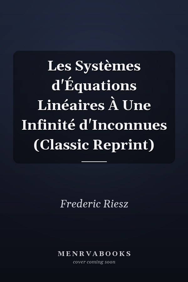 Les Systèmes d'Équations Linéaires À Une Infinité d'Inconnues (Classic Reprint)