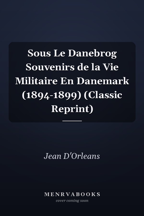 Sous Le Danebrog Souvenirs de la Vie Militaire En Danemark (1894-1899) (Classic Reprint)