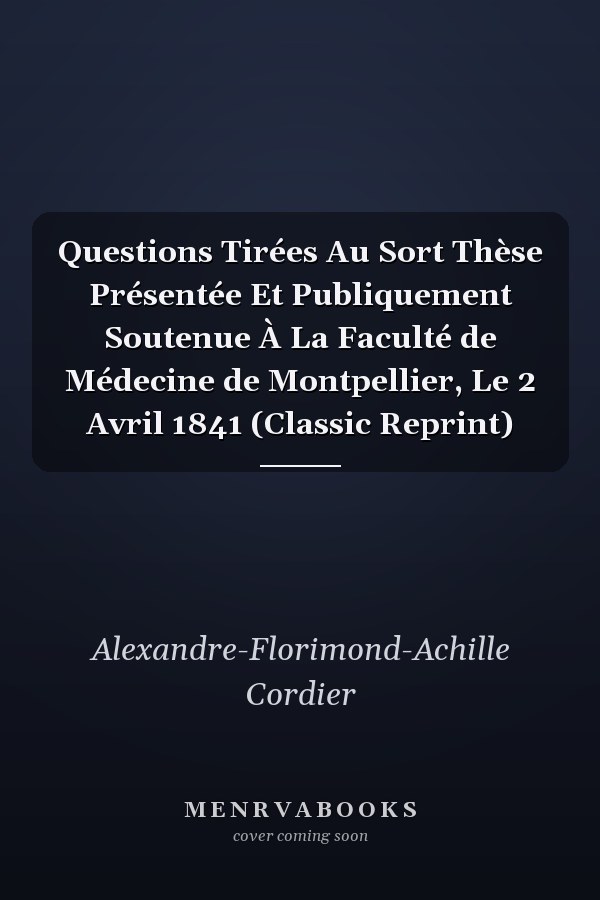 Questions Tirées Au Sort Thèse Présentée Et Publiquement Soutenue À La Faculté de Médecine de Montpellier, Le 2 Avril 1841 (Classic Reprint)