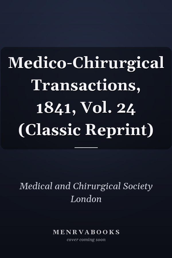 Medico-Chirurgical Transactions, 1841, Vol. 24 (Classic Reprint)