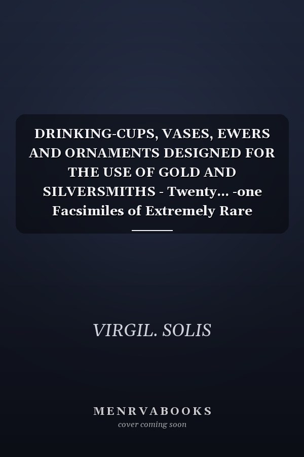 DRINKING-CUPS, VASES, EWERS AND ORNAMENTS DESIGNED FOR THE USE OF GOLD AND SILVERSMITHS - Twenty... -one Facsimiles of Extremely Rare Etchings