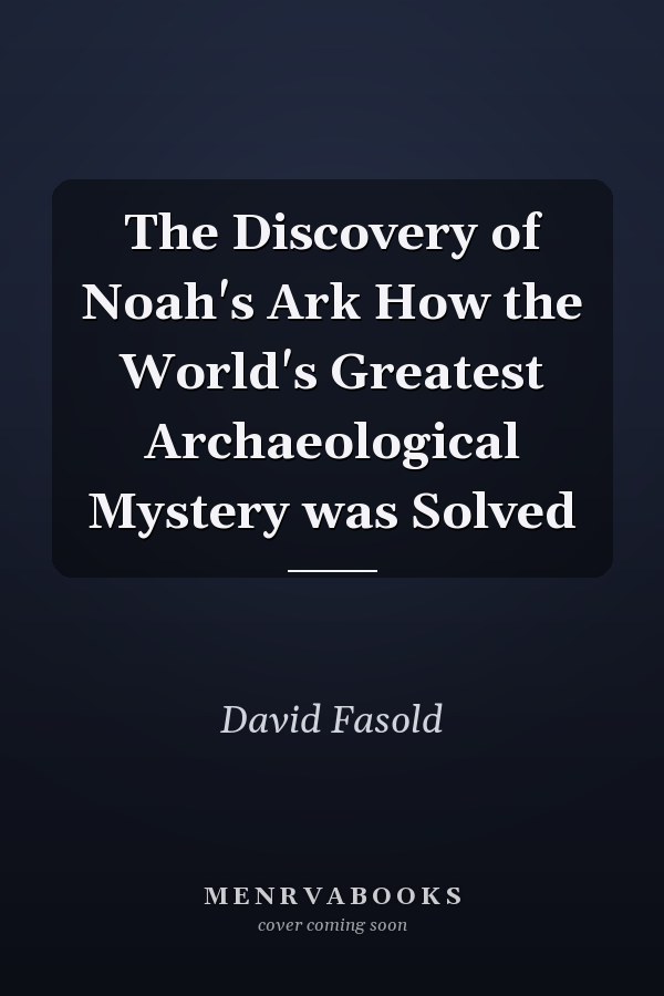 The Discovery of Noah's Ark How the World's Greatest Archaeological Mystery was Solved