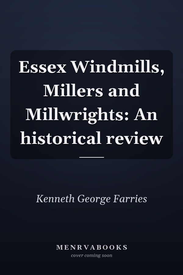 Essex Windmills, Millers and Millwrights: An historical review