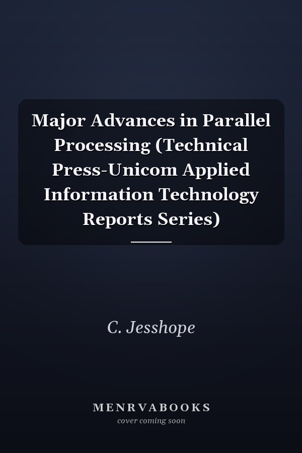 Major Advances in Parallel Processing (Technical Press-Unicom Applied Information Technology Reports Series)