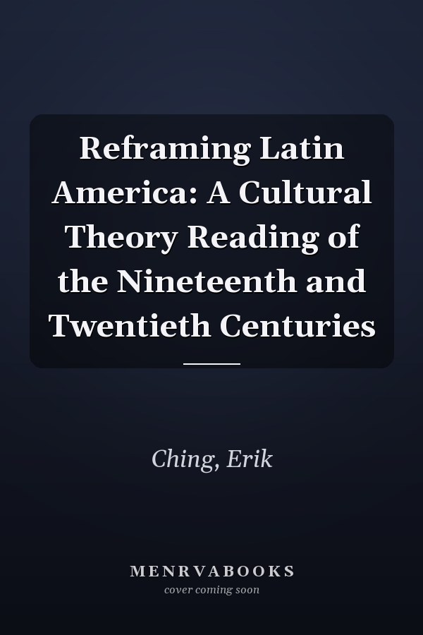 Reframing Latin America: A Cultural Theory Reading of the Nineteenth and Twentieth Centuries
