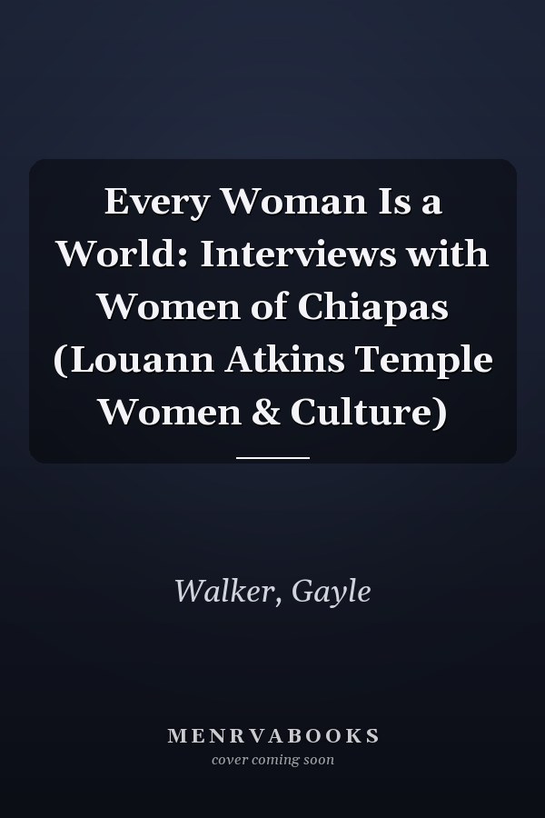 Every Woman Is a World: Interviews with Women of Chiapas (Louann Atkins Temple Women & Culture)