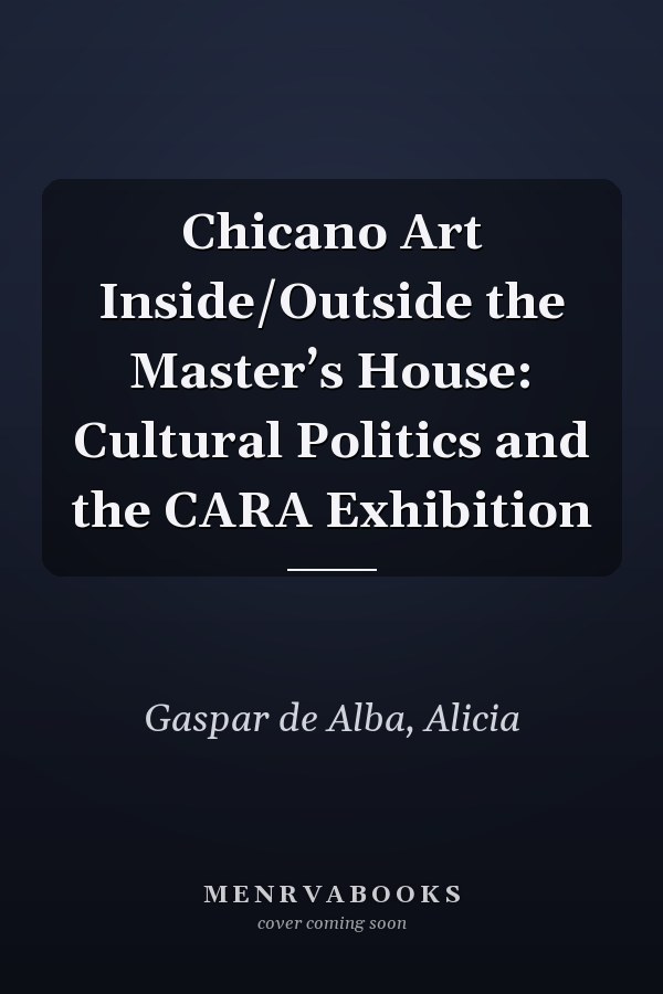 Chicano Art Inside/Outside the Master’s House: Cultural Politics and the CARA Exhibition