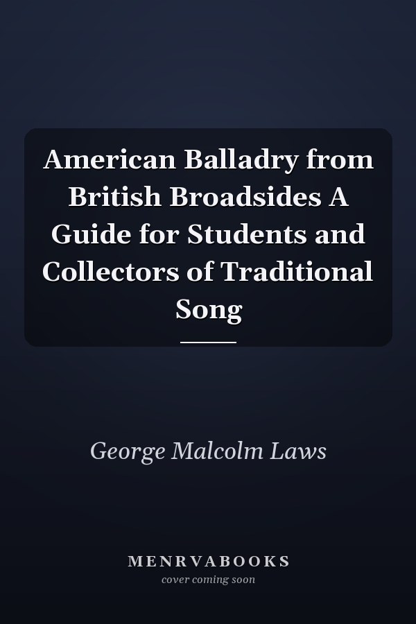 American Balladry from British Broadsides A Guide for Students and Collectors of Traditional Song