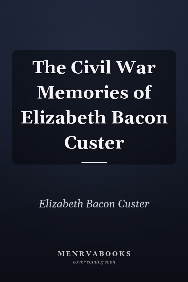 The Civil War Memories of Elizabeth Bacon Custer