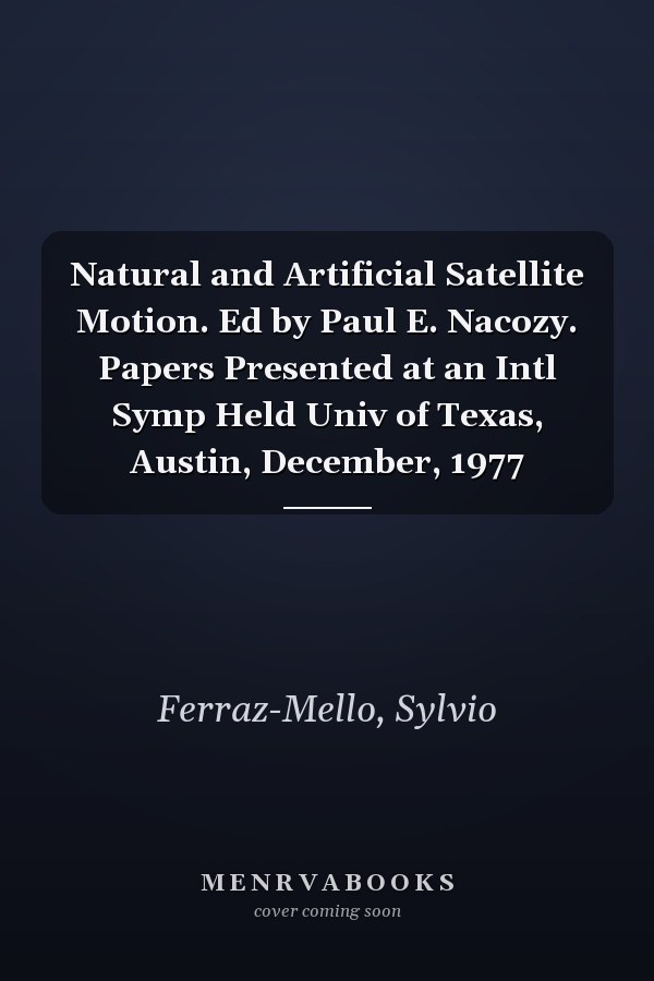 Natural and Artificial Satellite Motion. Ed by Paul E. Nacozy. Papers Presented at an Intl Symp Held Univ of Texas, Austin, December, 1977