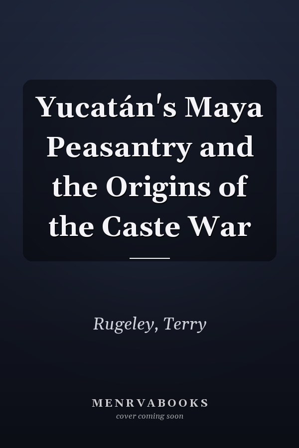 Yucatán's Maya Peasantry and the Origins of the Caste War