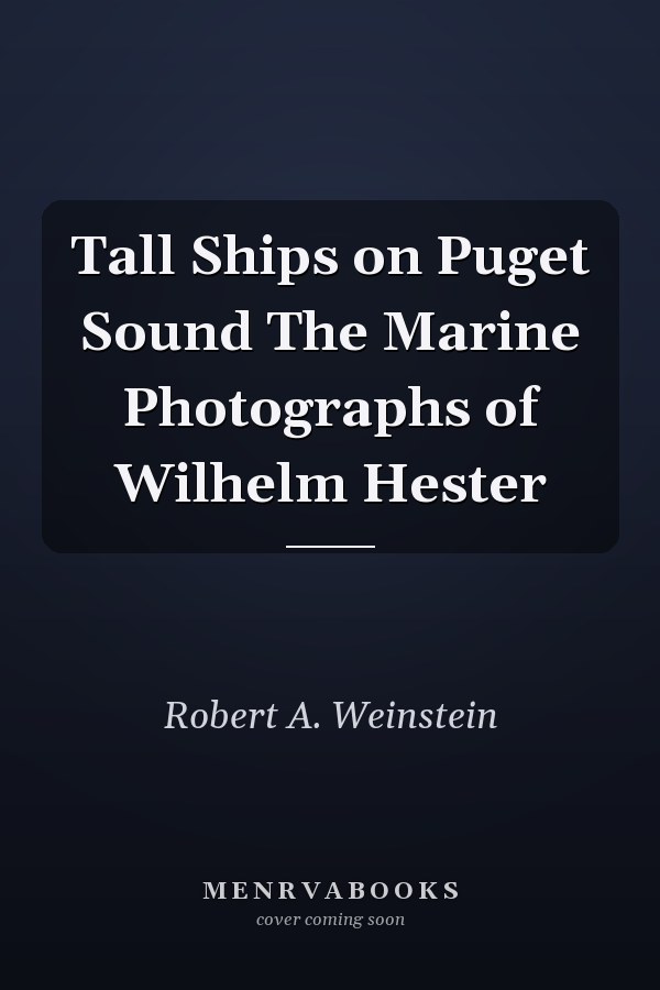 Tall Ships on Puget Sound The Marine Photographs of Wilhelm Hester