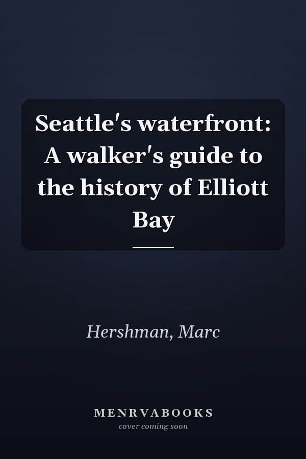 Seattle's waterfront: A walker's guide to the history of Elliott Bay