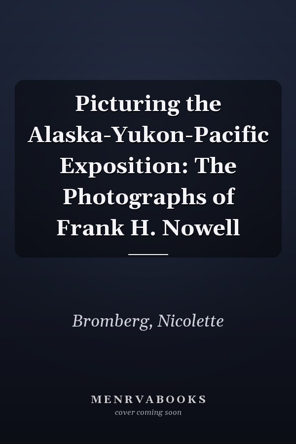 Picturing the Alaska-Yukon-Pacific Exposition: The Photographs of Frank H. Nowell