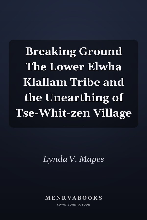 Breaking Ground The Lower Elwha Klallam Tribe and the Unearthing of Tse-Whit-zen Village