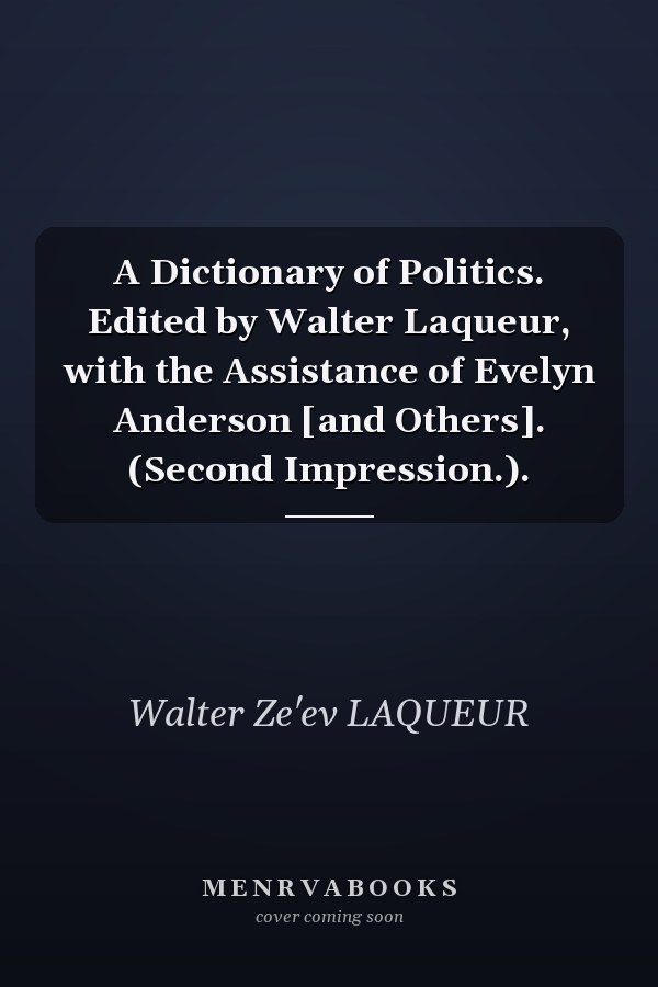 A Dictionary of Politics. Edited by Walter Laqueur, with the Assistance of Evelyn Anderson [and Others]. (Second Impression.).