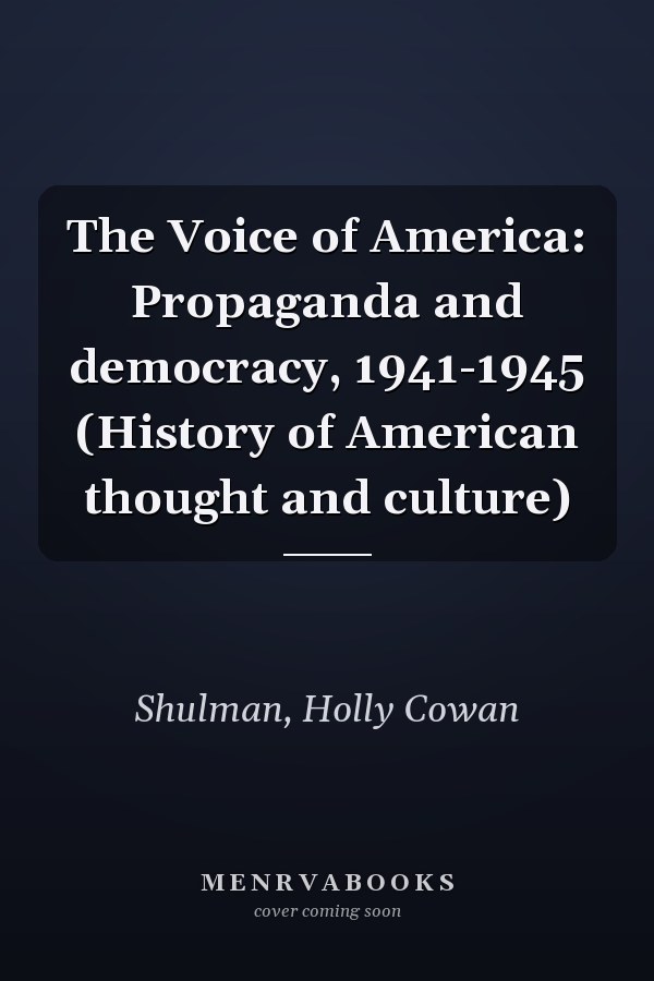 The Voice of America: Propaganda and democracy, 1941-1945 (History of American thought and culture)