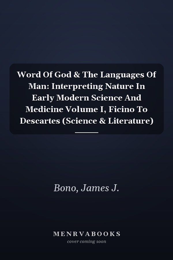 Word Of God & The Languages Of Man: Interpreting Nature In Early Modern Science And Medicine Volume I, Ficino To Descartes (Science & Literature)