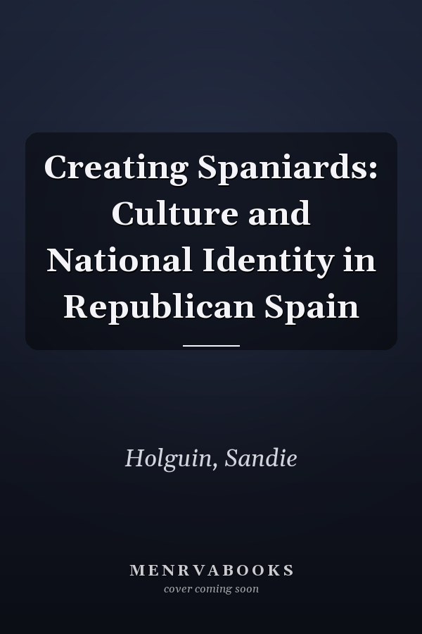 Creating Spaniards: Culture and National Identity in Republican Spain